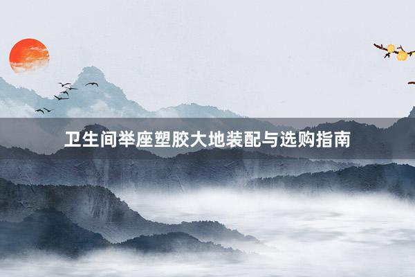 卫生间举座塑胶大地装配与选购指南
