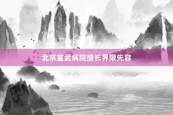 北京宣武病院擅长界限先容